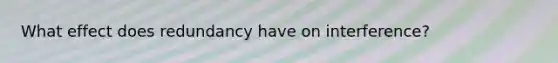 What effect does redundancy have on interference?