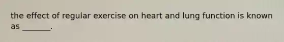 the effect of regular exercise on heart and lung function is known as _______.