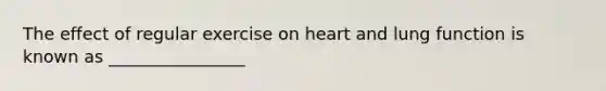The effect of regular exercise on heart and lung function is known as ________________