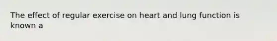 The effect of regular exercise on heart and lung function is known a