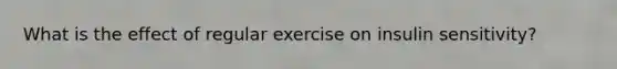 What is the effect of regular exercise on insulin sensitivity?