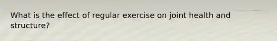 What is the effect of regular exercise on joint health and structure?