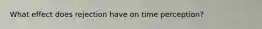 What effect does rejection have on time perception?