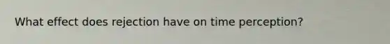 What effect does rejection have on time perception?