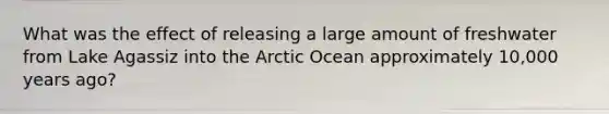 What was the effect of releasing a large amount of freshwater from Lake Agassiz into the Arctic Ocean approximately 10,000 years ago?