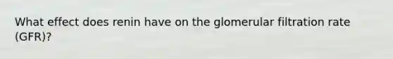 What effect does renin have on the glomerular filtration rate (GFR)?