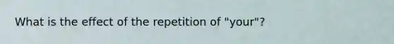 What is the effect of the repetition of "your"?