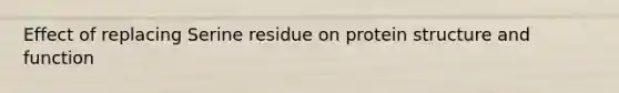 Effect of replacing Serine residue on protein structure and function