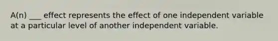 A(n) ___ effect represents the effect of one independent variable at a particular level of another independent variable.