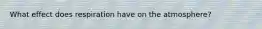 What effect does respiration have on the atmosphere?