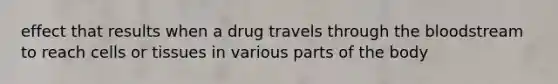 effect that results when a drug travels through the bloodstream to reach cells or tissues in various parts of the body