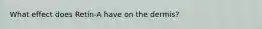 What effect does Retin-A have on the dermis?