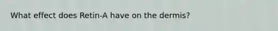 What effect does Retin-A have on <a href='https://www.questionai.com/knowledge/kEsXbG6AwS-the-dermis' class='anchor-knowledge'>the dermis</a>?