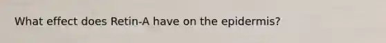 What effect does Retin-A have on the epidermis?
