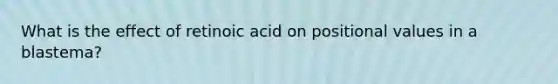 What is the effect of retinoic acid on positional values in a blastema?