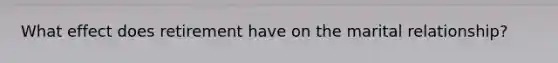 What effect does retirement have on the marital relationship?