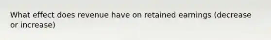 What effect does revenue have on retained earnings (decrease or increase)