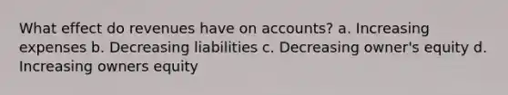 What effect do revenues have on accounts? a. Increasing expenses b. Decreasing liabilities c. Decreasing owner's equity d. Increasing owners equity