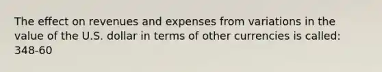 The effect on revenues and expenses from variations in the value of the U.S. dollar in terms of other currencies is called: 348-60