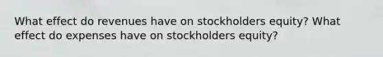 What effect do revenues have on stockholders equity? What effect do expenses have on stockholders equity?