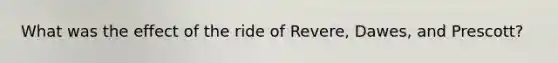 What was the effect of the ride of Revere, Dawes, and Prescott?