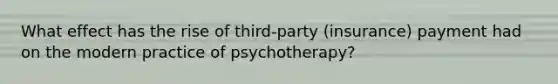 What effect has the rise of third-party (insurance) payment had on the modern practice of psychotherapy?