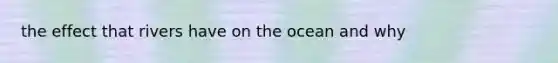 the effect that rivers have on the ocean and why