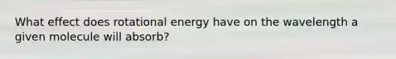 What effect does rotational energy have on the wavelength a given molecule will absorb?