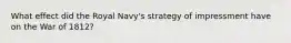 What effect did the Royal Navy's strategy of impressment have on the War of 1812?