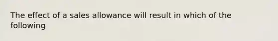 The effect of a sales allowance will result in which of the following