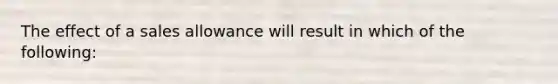 The effect of a sales allowance will result in which of the following: