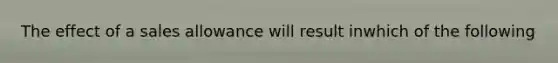 The effect of a sales allowance will result inwhich of the following