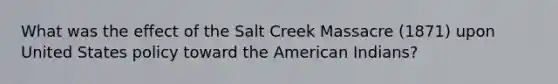 What was the effect of the Salt Creek Massacre (1871) upon United States policy toward the American Indians?