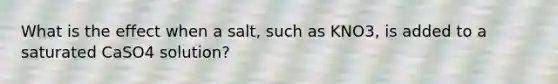 What is the effect when a salt, such as KNO3, is added to a saturated CaSO4 solution?