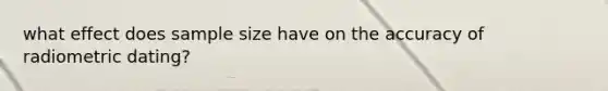 what effect does sample size have on the accuracy of radiometric dating?