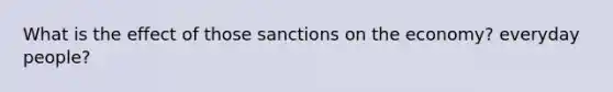 What is the effect of those sanctions on the economy? everyday people?