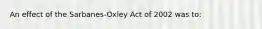 An effect of the Sarbanes-Oxley Act of 2002 was to: