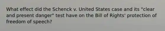 What effect did the Schenck v. United States case and its "clear and present danger" test have on the Bill of Rights' protection of freedom of speech?