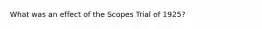 What was an effect of the Scopes Trial of 1925?