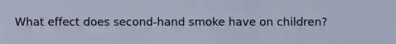 What effect does second-hand smoke have on children?