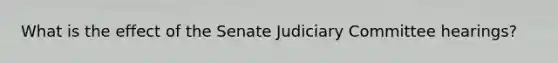 What is the effect of the Senate Judiciary Committee hearings?