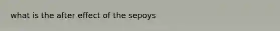 what is the after effect of the sepoys