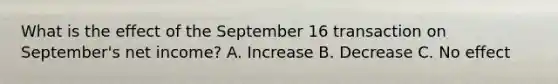 What is the effect of the September 16 transaction on September's net income? A. Increase B. Decrease C. No effect