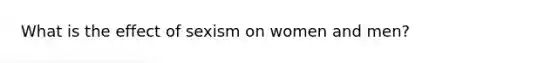 What is the effect of sexism on women and men?