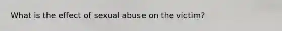 What is the effect of sexual abuse on the victim?