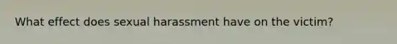 What effect does sexual harassment have on the victim?