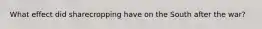 What effect did sharecropping have on the South after the war?