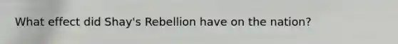 What effect did Shay's Rebellion have on the nation?