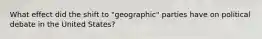 What effect did the shift to "geographic" parties have on political debate in the United States?