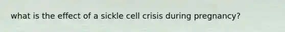 what is the effect of a sickle cell crisis during pregnancy?